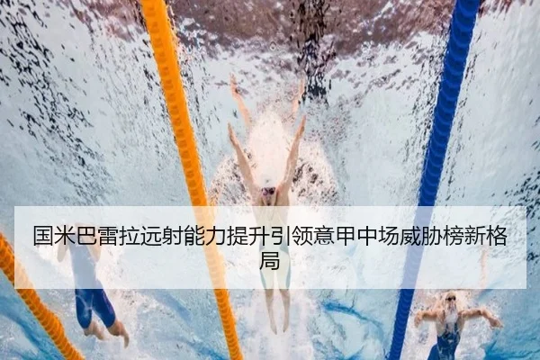 国米巴雷拉远射能力提升引领意甲中场威胁榜新格局