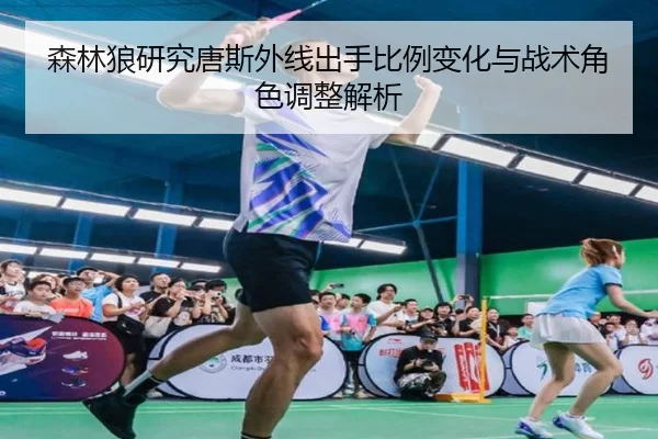 森林狼研究唐斯外线出手比例变化与战术角色调整解析