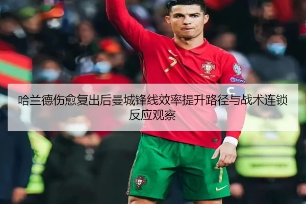哈兰德伤愈复出后曼城锋线效率提升路径与战术连锁反应观察
