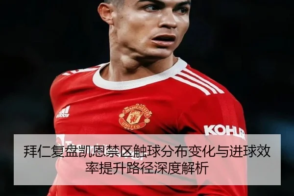 拜仁复盘凯恩禁区触球分布变化与进球效率提升路径深度解析