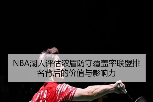 NBA湖人评估浓眉防守覆盖率联盟排名背后的价值与影响力