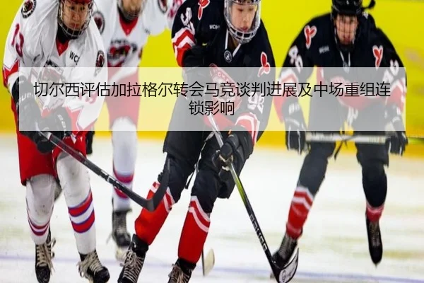 切尔西评估加拉格尔转会马竞谈判进展及中场重组连锁影响