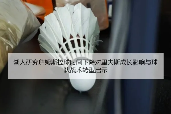 湖人研究詹姆斯控球时间下降对里夫斯成长影响与球队战术转型启示