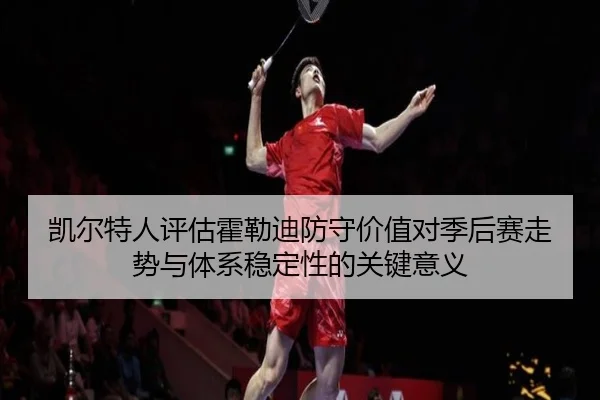 凯尔特人评估霍勒迪防守价值对季后赛走势与体系稳定性的关键意义