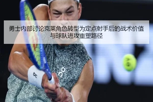 勇士内部讨论克莱角色转型为定点射手后的战术价值与球队进攻重塑路径